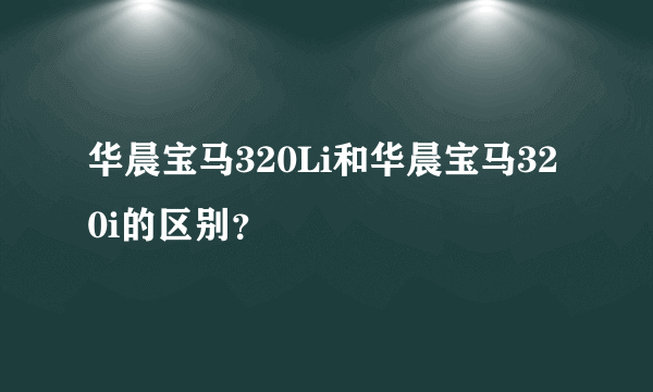 华晨宝马320Li和华晨宝马320i的区别？