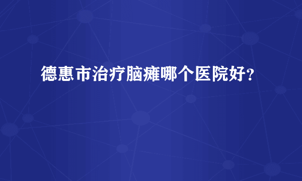 德惠市治疗脑瘫哪个医院好？