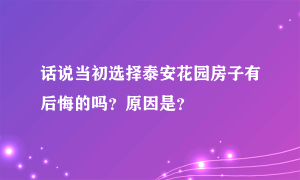 话说当初选择泰安花园房子有后悔的吗？原因是？