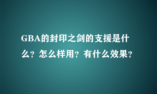 GBA的封印之剑的支援是什么？怎么样用？有什么效果？