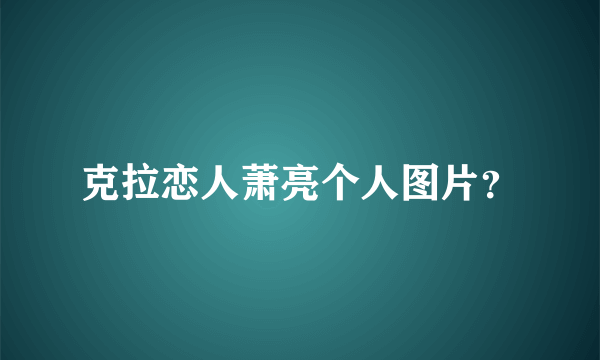 克拉恋人萧亮个人图片？