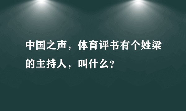 中国之声，体育评书有个姓梁的主持人，叫什么？