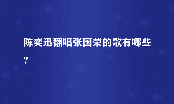 陈奕迅翻唱张国荣的歌有哪些？