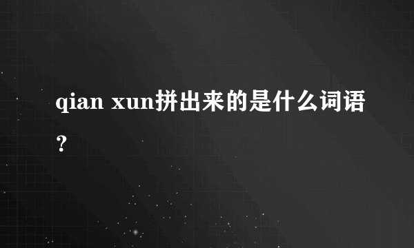 qian xun拼出来的是什么词语？