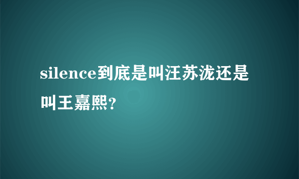 silence到底是叫汪苏泷还是叫王嘉熙？