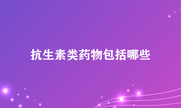 抗生素类药物包括哪些