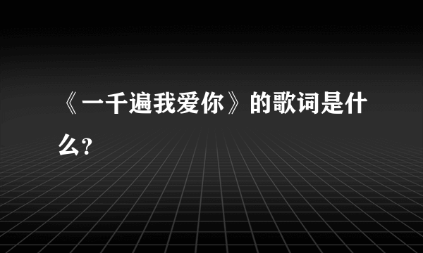 《一千遍我爱你》的歌词是什么？