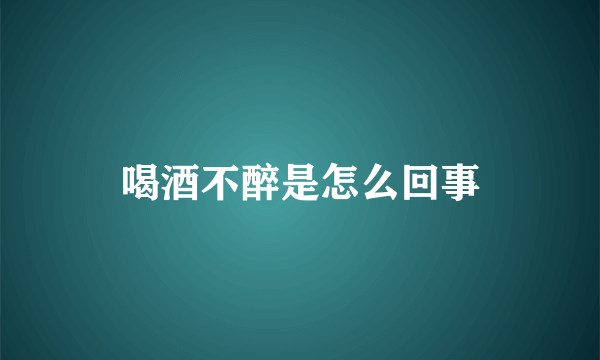 喝酒不醉是怎么回事