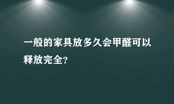 一般的家具放多久会甲醛可以释放完全？