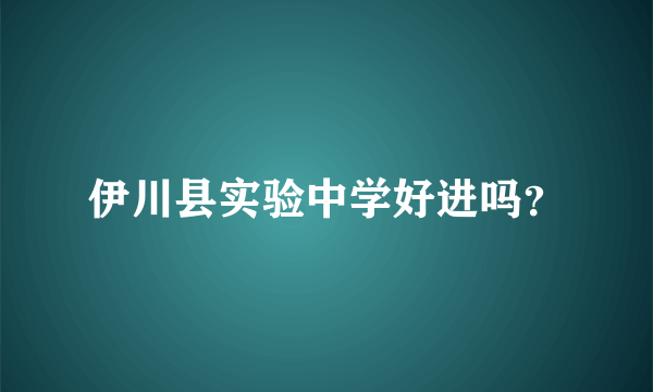 伊川县实验中学好进吗？