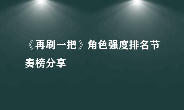 《再刷一把》角色强度排名节奏榜分享