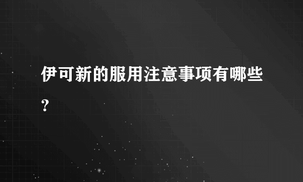 伊可新的服用注意事项有哪些？