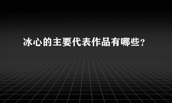 冰心的主要代表作品有哪些？