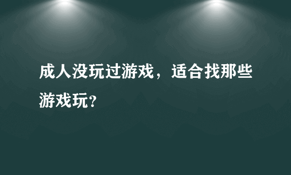 成人没玩过游戏，适合找那些游戏玩？