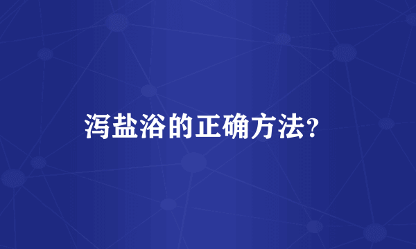 泻盐浴的正确方法？