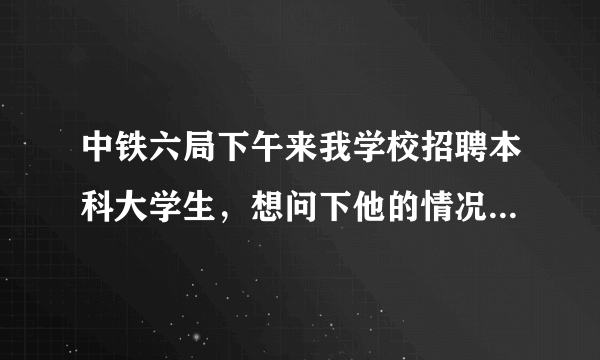 中铁六局下午来我学校招聘本科大学生，想问下他的情况，职员待遇如何？急！