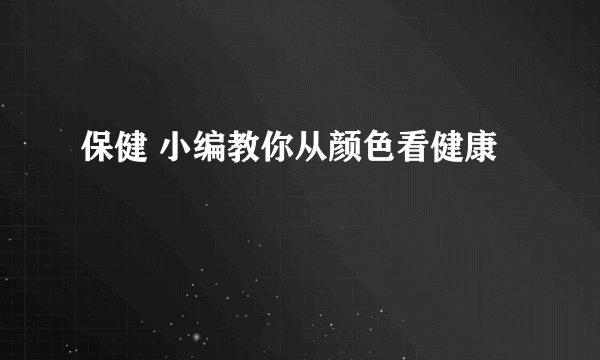 保健 小编教你从颜色看健康