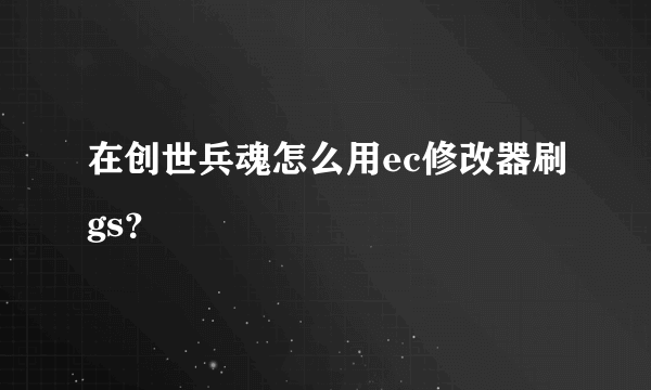 在创世兵魂怎么用ec修改器刷gs？