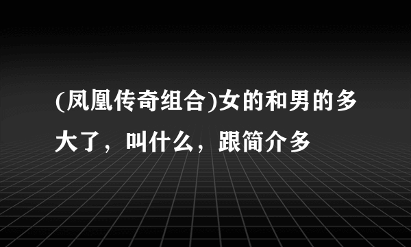 (凤凰传奇组合)女的和男的多大了，叫什么，跟简介多