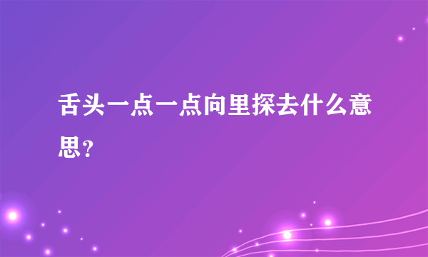 舌头一点一点向里探去什么意思？