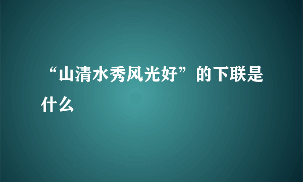 “山清水秀风光好”的下联是什么