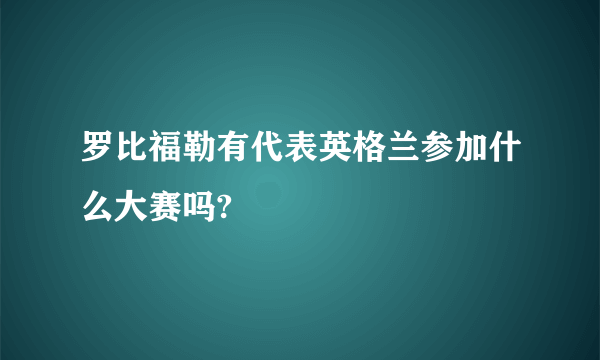 罗比福勒有代表英格兰参加什么大赛吗?