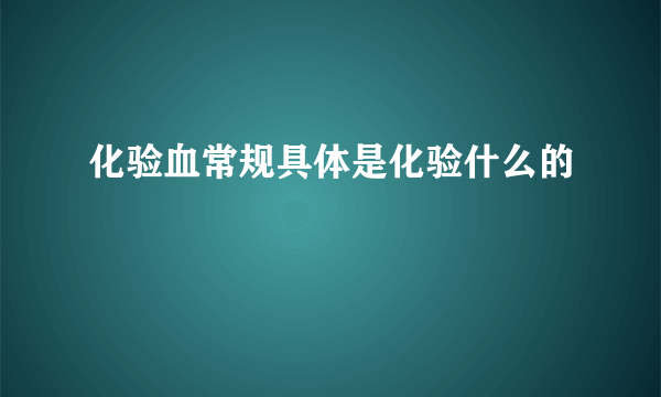 化验血常规具体是化验什么的