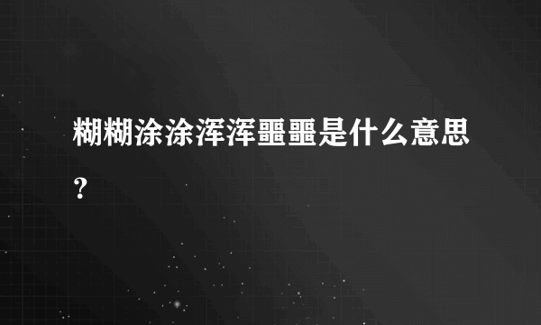 糊糊涂涂浑浑噩噩是什么意思？