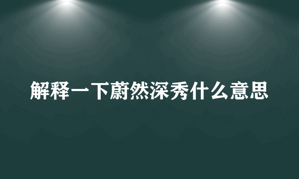 解释一下蔚然深秀什么意思