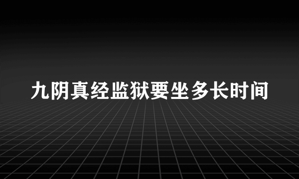 九阴真经监狱要坐多长时间