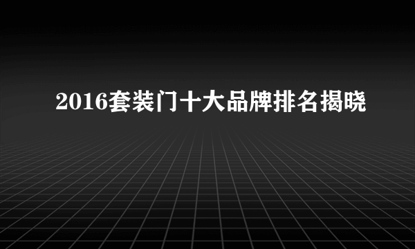 2016套装门十大品牌排名揭晓