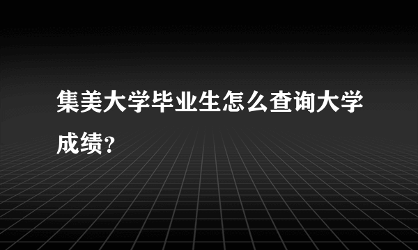 集美大学毕业生怎么查询大学成绩？