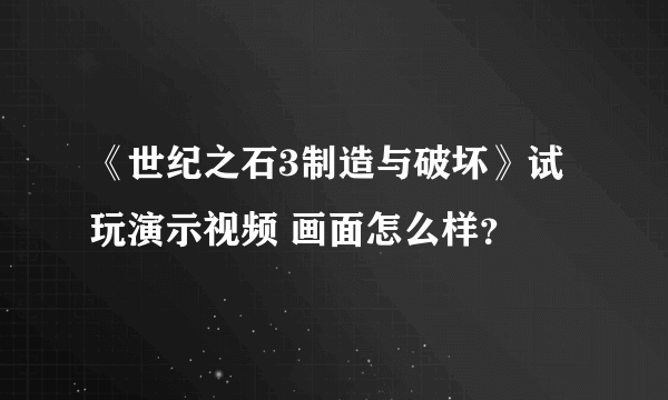 《世纪之石3制造与破坏》试玩演示视频 画面怎么样？