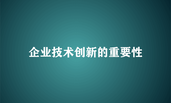 企业技术创新的重要性