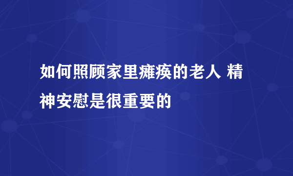 如何照顾家里瘫痪的老人 精神安慰是很重要的