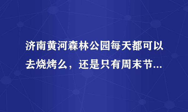 济南黄河森林公园每天都可以去烧烤么，还是只有周末节假日可以？