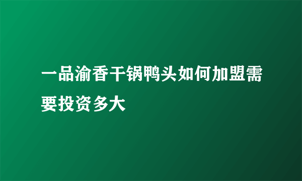 一品渝香干锅鸭头如何加盟需要投资多大