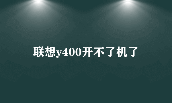 联想y400开不了机了