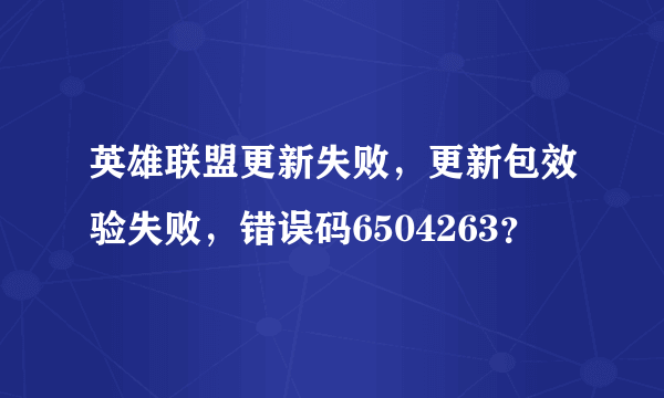 英雄联盟更新失败，更新包效验失败，错误码6504263？