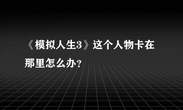 《模拟人生3》这个人物卡在那里怎么办？