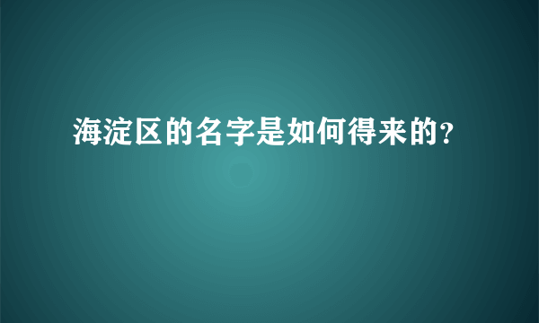 海淀区的名字是如何得来的？