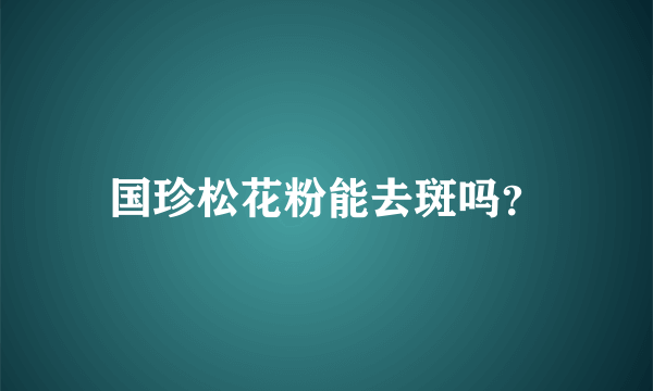 国珍松花粉能去斑吗？