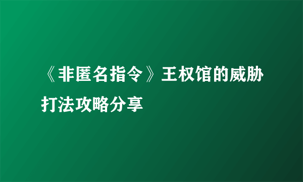 《非匿名指令》王权馆的威胁打法攻略分享