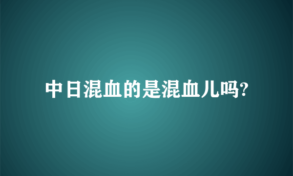 中日混血的是混血儿吗?