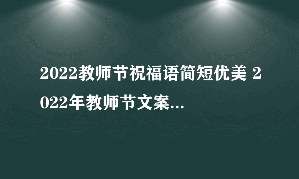 2022教师节祝福语简短优美 2022年教师节文案短句干净简单