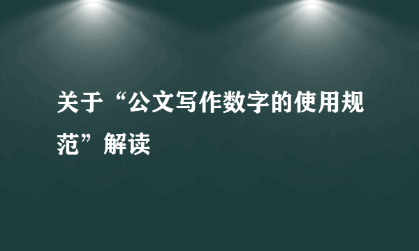 关于“公文写作数字的使用规范”解读