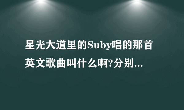 星光大道里的Suby唱的那首英文歌曲叫什么啊?分别叫什么啊？