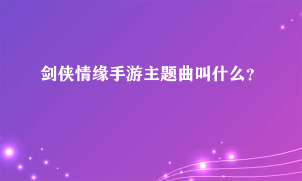 剑侠情缘手游主题曲叫什么？