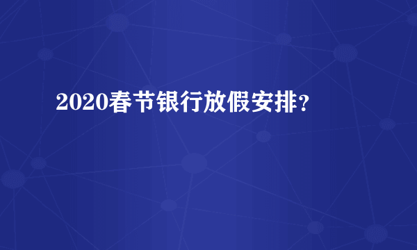 2020春节银行放假安排？