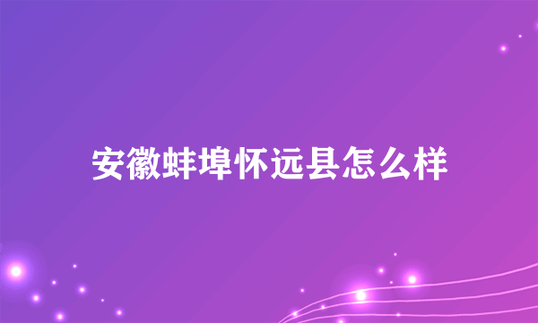 安徽蚌埠怀远县怎么样